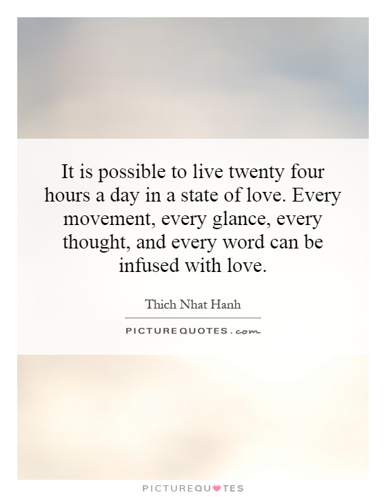 It is possible to live twenty four hours a day in a state of love. Every movement, every glance, every thought, and every word can be infused with love Picture Quote #1