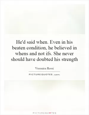 He'd said when. Even in his beaten condition, he believed in whens and not ifs. She never should have doubted his strength Picture Quote #1