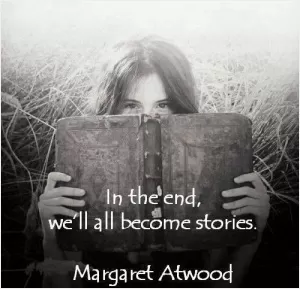 In the end, we'll all become stories Picture Quote #1