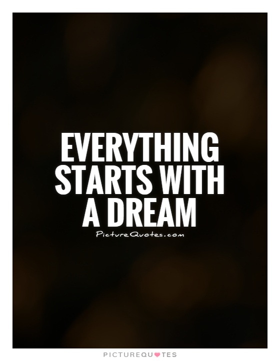 Everything starts with a dream Picture Quote #1