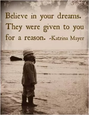 Believe in your dreams. They were given to you for a reason Picture Quote #1