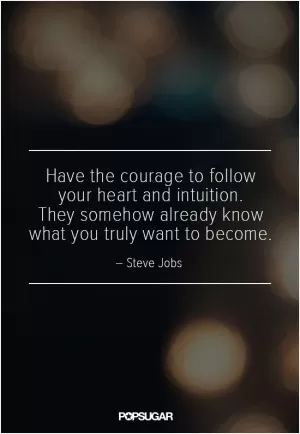 Have the courage to follow your heart and intuition. They somehow already know what you truly want to become Picture Quote #1