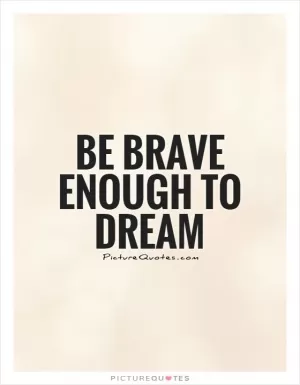 Be brave enough to dream Picture Quote #1