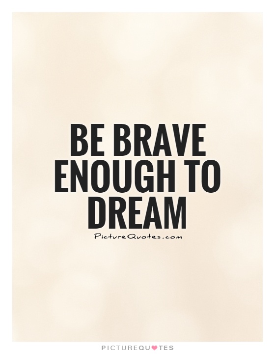Be brave enough to dream Picture Quote #1