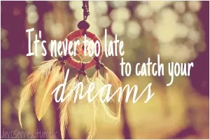 It's never too late to catch your dreams Picture Quote #1