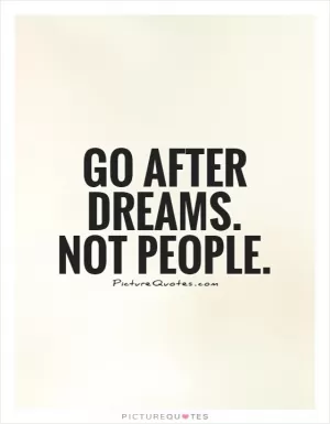 Go after dreams. Not people Picture Quote #1