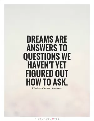 Dreams are answers to questions we haven't yet figured out how to ask.  Picture Quote #1