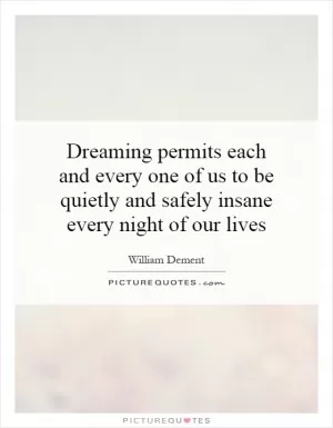 Dreaming permits each and every one of us to be quietly and safely insane every night of our lives Picture Quote #1