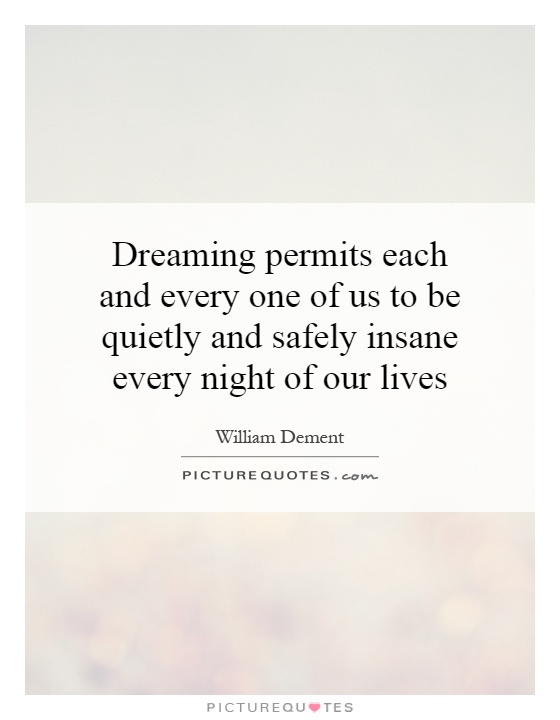 Dreaming permits each and every one of us to be quietly and safely insane every night of our lives Picture Quote #1