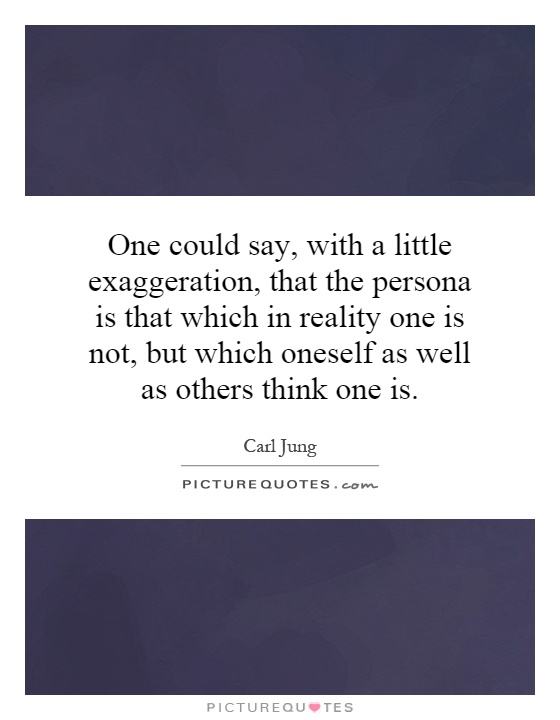 One could say, with a little exaggeration, that the persona is that which in reality one is not, but which oneself as well as others think one is Picture Quote #1