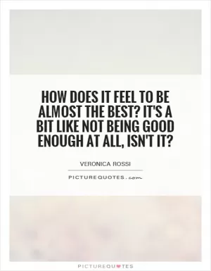 How does it feel to be almost the best? It's a bit like not being good enough at all, isn't it? Picture Quote #1