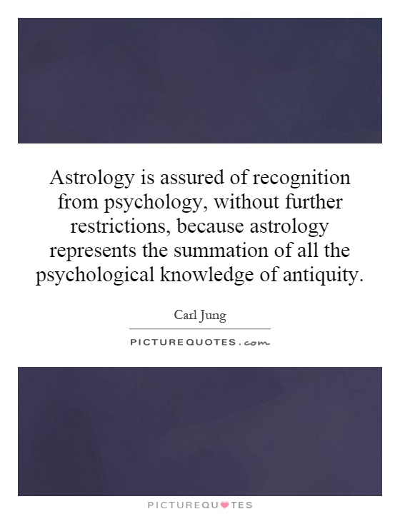 Astrology is assured of recognition from psychology, without further restrictions, because astrology represents the summation of all the psychological knowledge of antiquity Picture Quote #1