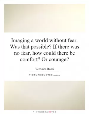 Imaging a world without fear. Was that possible? If there was no fear, how could there be comfort? Or courage? Picture Quote #1