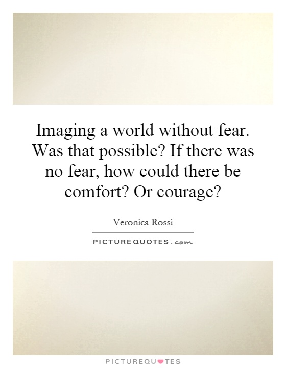 Imaging a world without fear. Was that possible? If there was no fear, how could there be comfort? Or courage? Picture Quote #1
