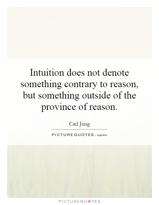 Intuition does not denote something contrary to reason, but something outside of the province of reason Picture Quote #1
