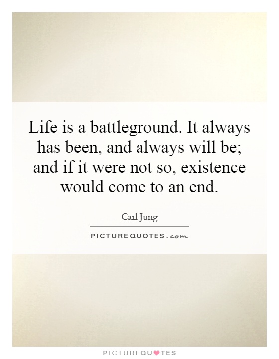 Life is a battleground. It always has been, and always will be; and if it were not so, existence would come to an end Picture Quote #1