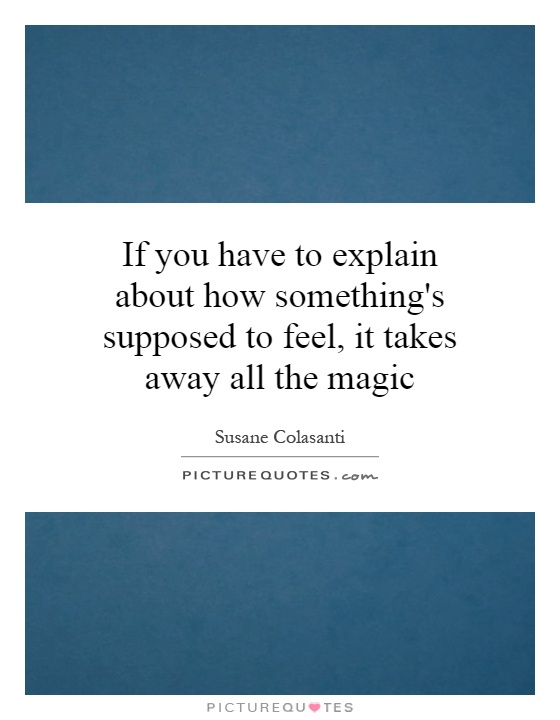 If you have to explain about how something's supposed to feel, it takes away all the magic Picture Quote #1