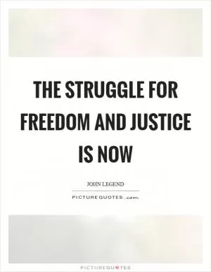 The struggle for freedom and justice is now Picture Quote #1