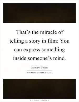 That’s the miracle of telling a story in film: You can express something inside someone’s mind Picture Quote #1