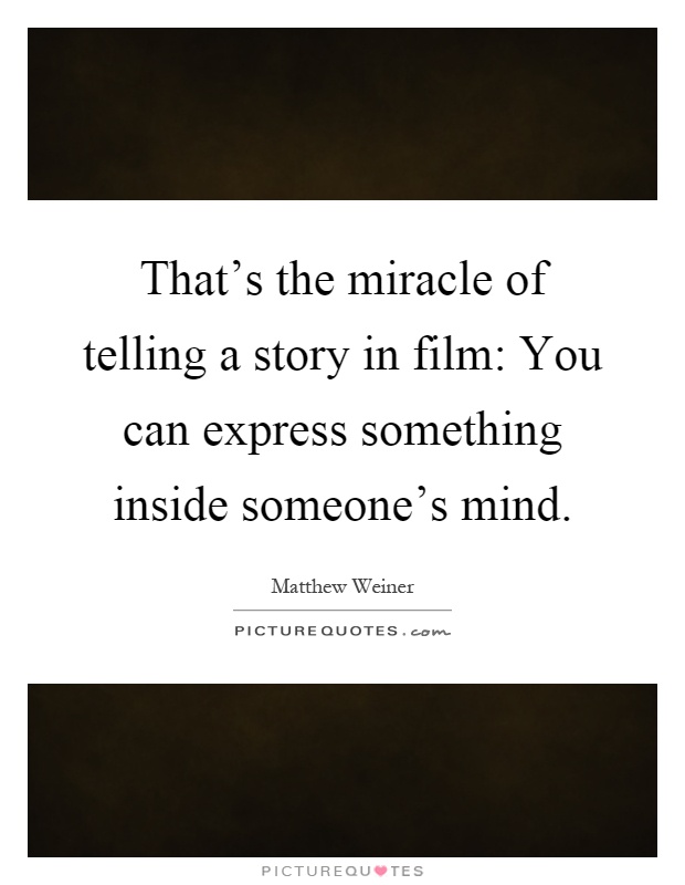That's the miracle of telling a story in film: You can express something inside someone's mind Picture Quote #1
