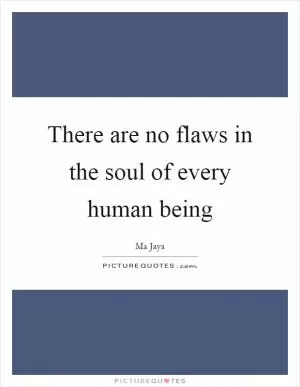 There are no flaws in the soul of every human being Picture Quote #1