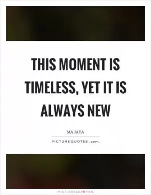 This moment is timeless, yet it is always new Picture Quote #1