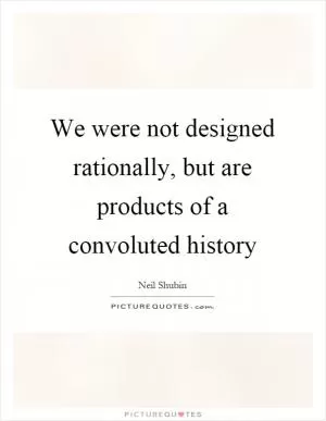 We were not designed rationally, but are products of a convoluted history Picture Quote #1