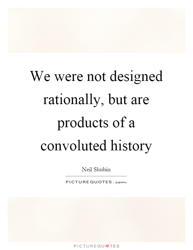 We were not designed rationally, but are products of a convoluted history Picture Quote #1