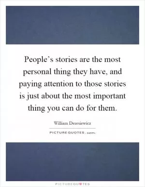 People’s stories are the most personal thing they have, and paying attention to those stories is just about the most important thing you can do for them Picture Quote #1
