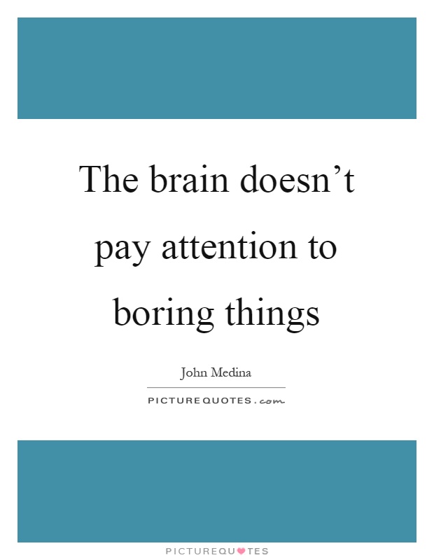 The brain doesn't pay attention to boring things Picture Quote #1