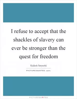 I refuse to accept that the shackles of slavery can ever be stronger than the quest for freedom Picture Quote #1