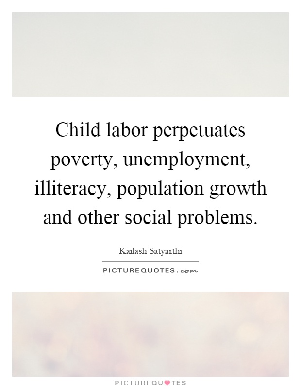 Child labor perpetuates poverty, unemployment, illiteracy, population growth and other social problems Picture Quote #1