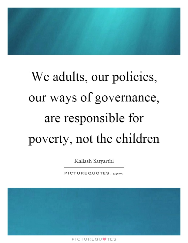 We adults, our policies, our ways of governance, are responsible for poverty, not the children Picture Quote #1