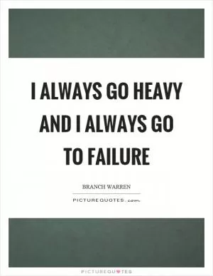 I always go heavy and I always go to failure Picture Quote #1