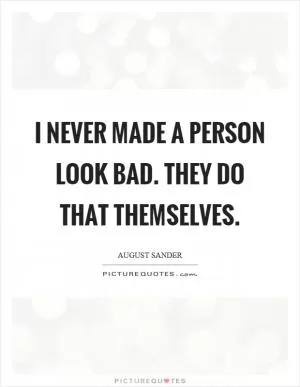 I never made a person look bad. They do that themselves Picture Quote #1