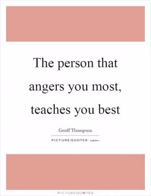 The person that angers you most, teaches you best Picture Quote #1
