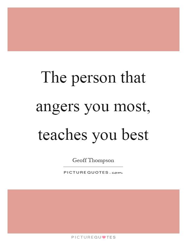 The person that angers you most, teaches you best Picture Quote #1