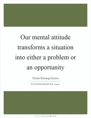Our mental attitude transforms a situation into either a problem or an opportunity Picture Quote #1