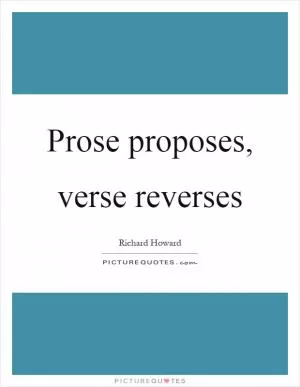 Prose proposes, verse reverses Picture Quote #1