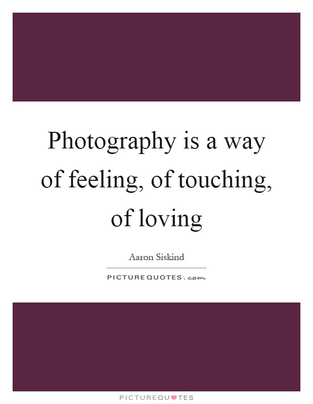 Photography is a way of feeling, of touching, of loving Picture Quote #1