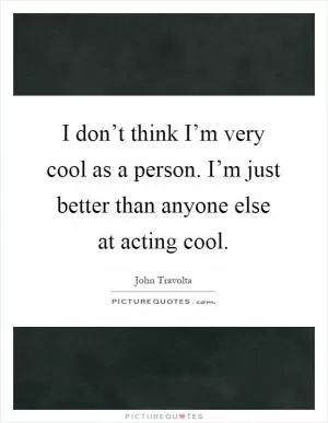 I don’t think I’m very cool as a person. I’m just better than anyone else at acting cool Picture Quote #1