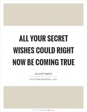All your secret wishes could right now be coming true Picture Quote #1
