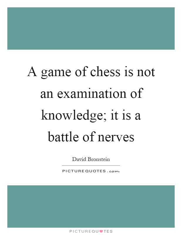 A game of chess is not an examination of knowledge; it is a battle of nerves Picture Quote #1