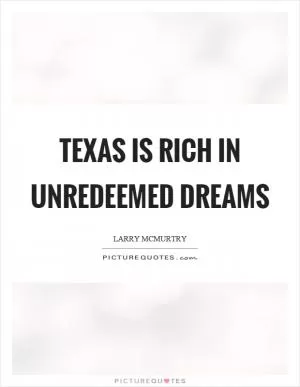 Texas is rich in unredeemed dreams Picture Quote #1