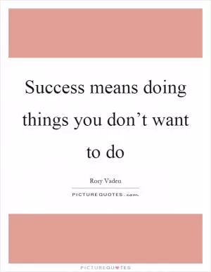 Success means doing things you don’t want to do Picture Quote #1