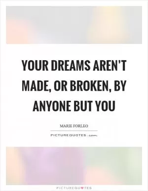 Your dreams aren’t made, or broken, by anyone but you Picture Quote #1