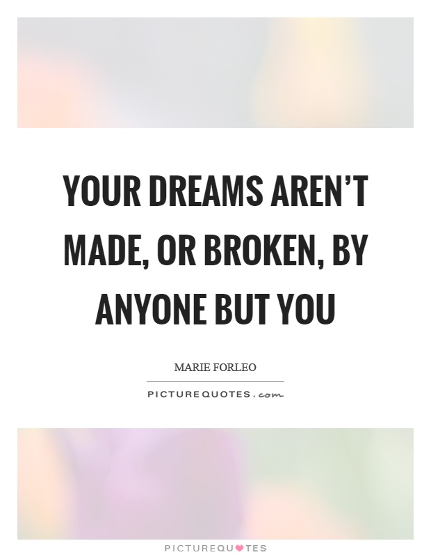 Your dreams aren't made, or broken, by anyone but you Picture Quote #1
