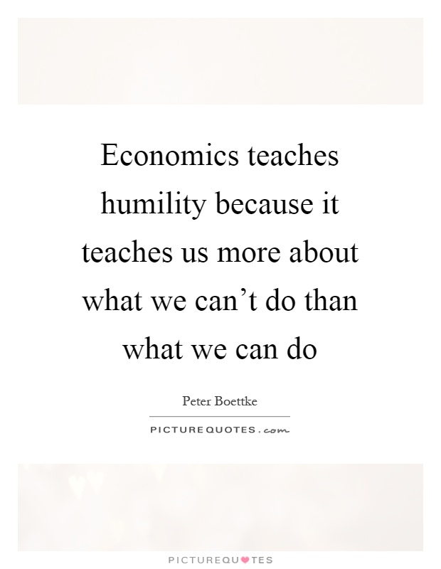 Economics teaches humility because it teaches us more about what we can't do than what we can do Picture Quote #1