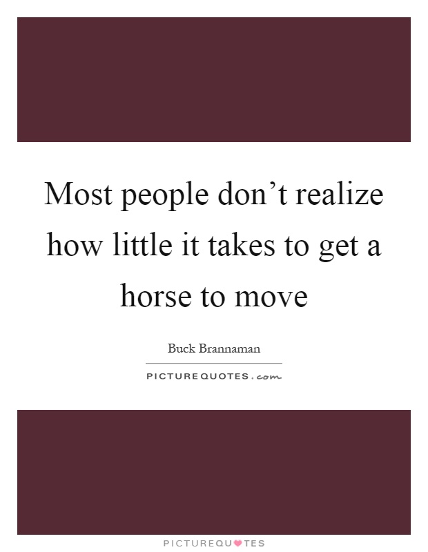 Most people don't realize how little it takes to get a horse to move Picture Quote #1