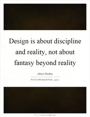 Design is about discipline and reality, not about fantasy beyond reality Picture Quote #1
